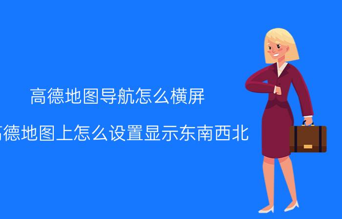 高德地图导航怎么横屏 高德地图上怎么设置显示东南西北？